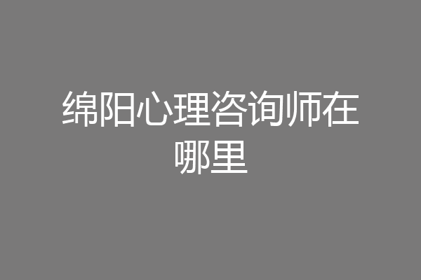 绵阳心理咨询师在哪里