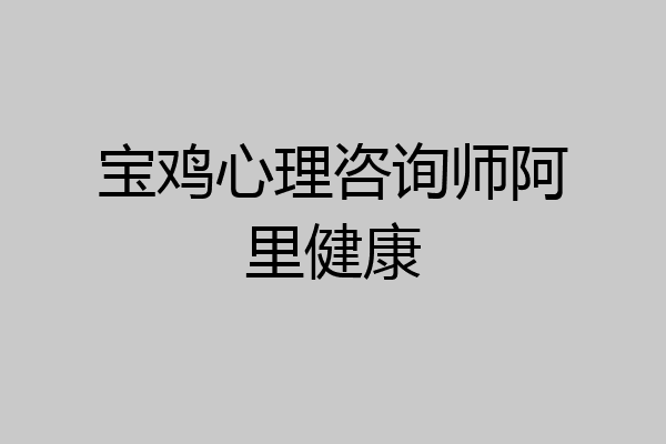 宝鸡心理咨询师阿里健康