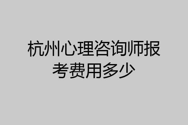杭州心理咨询师报考费用多少