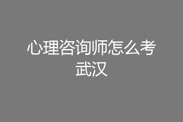 心理咨询师怎么考武汉