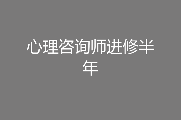 心理咨询师进修半年