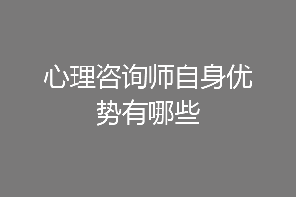 心理咨询师自身优势有哪些