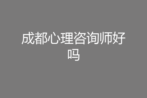 成都心理咨询师好吗