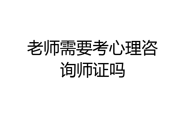 老师需要考心理咨询师证吗