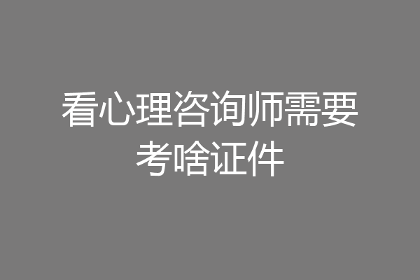 看心理咨询师需要考啥证件