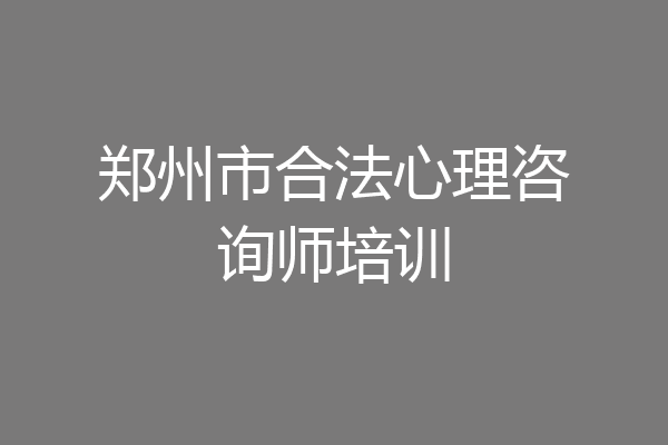 郑州市合法心理咨询师培训