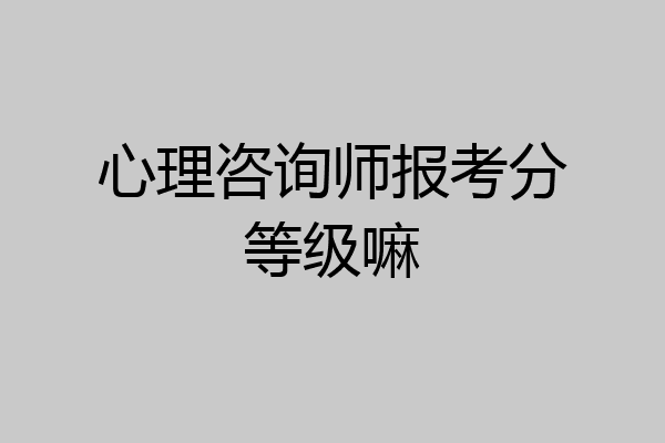 心理咨询师报考分等级嘛