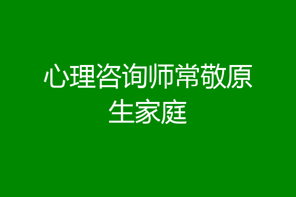 心理咨询师常敬原生家庭