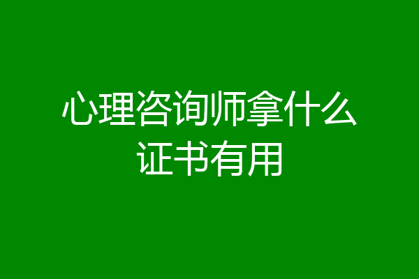 心理咨询师拿什么证书有用