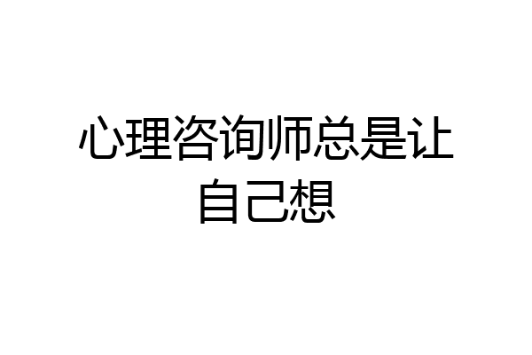 心理咨询师总是让自己想