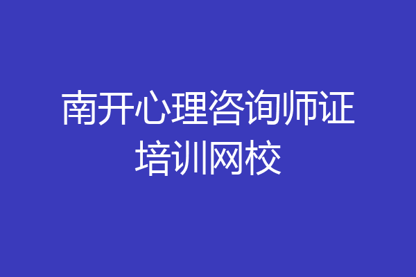 南开心理咨询师证培训网校