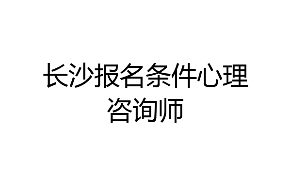 长沙报名条件心理咨询师