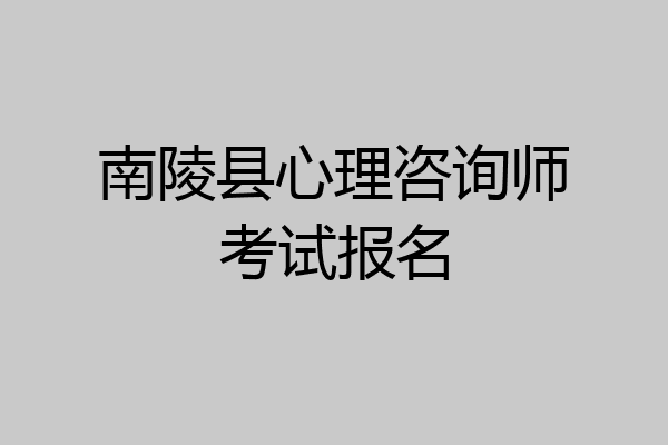 南陵县心理咨询师考试报名