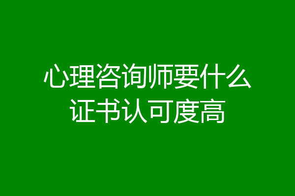 心理咨询师要什么证书认可度高