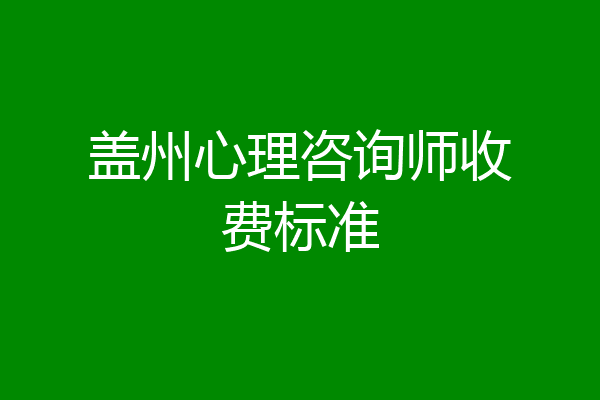 盖州心理咨询师收费标准