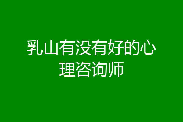 乳山有没有好的心理咨询师