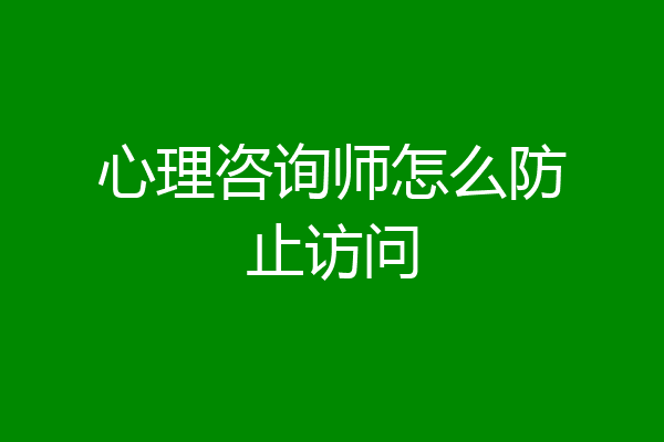 心理咨询师怎么防止访问