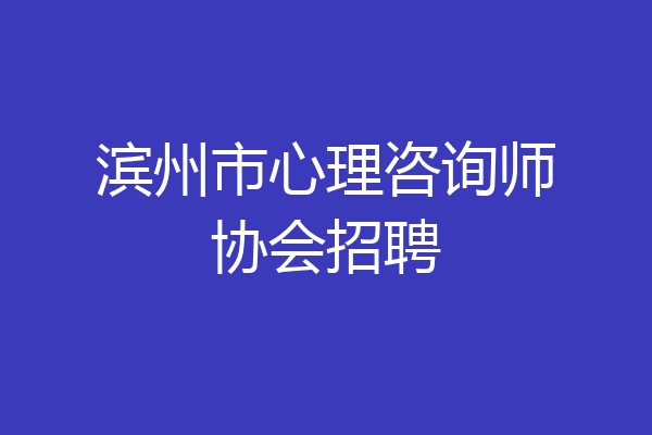 滨州市心理咨询师协会招聘