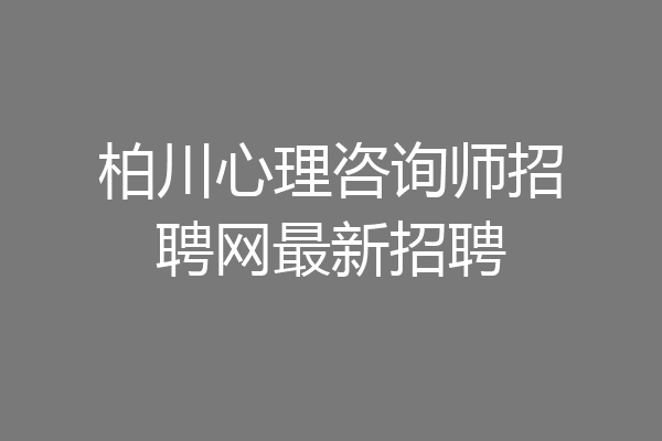 柏川心理咨询师招聘网最新招聘