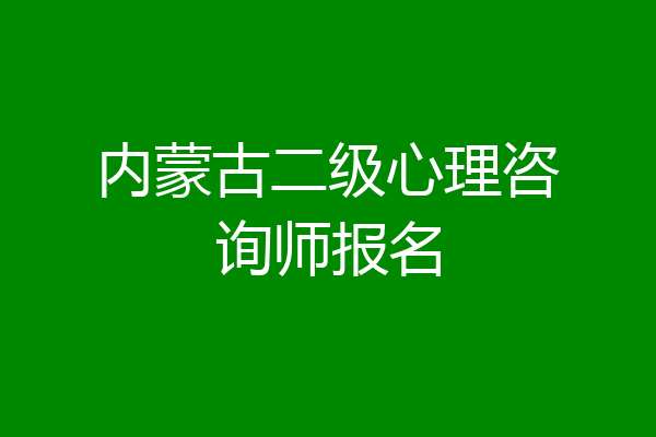 内蒙古二级心理咨询师报名