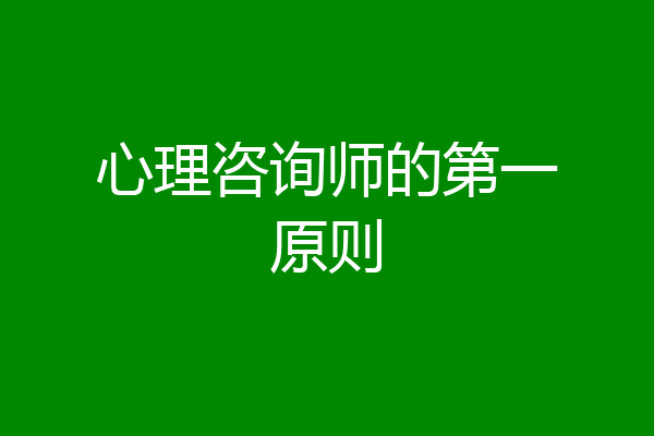 心理咨询师的第一原则