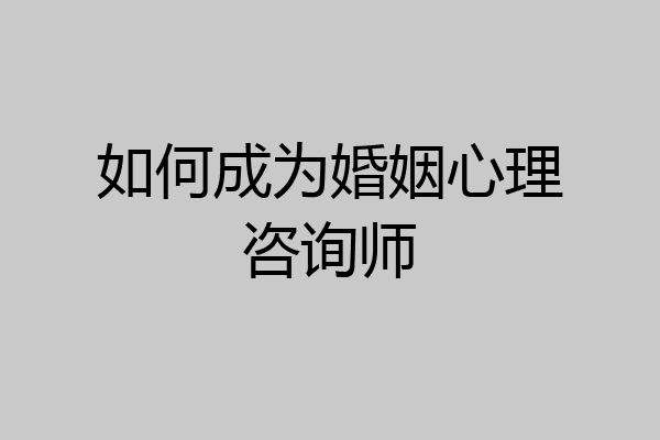 如何成为婚姻心理咨询师