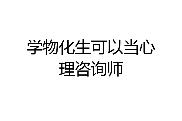 学物化生可以当心理咨询师