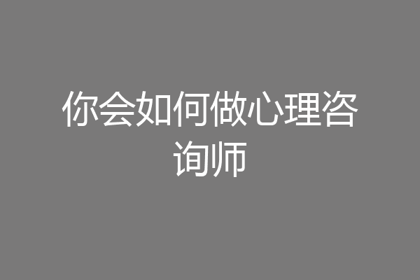 你会如何做心理咨询师