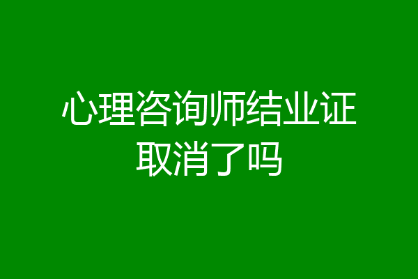 心理咨询师结业证取消了吗