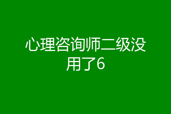 心理咨询师二级没用了6