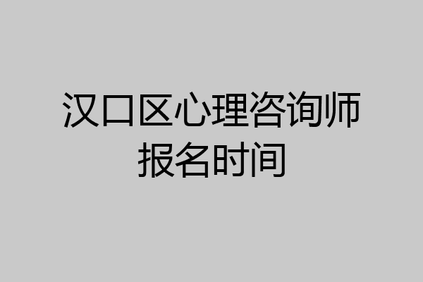 汉口区心理咨询师报名时间