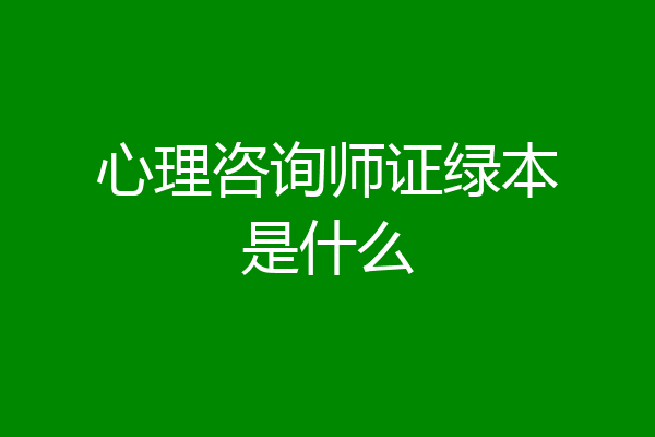 心理咨询师证绿本是什么