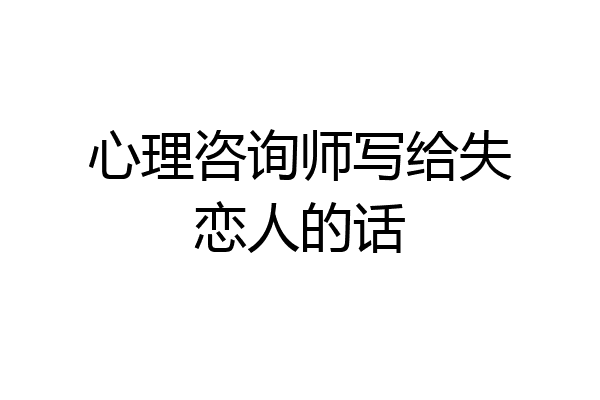 心理咨询师写给失恋人的话