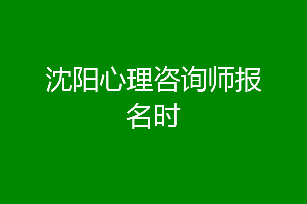 沈阳心理咨询师报名时