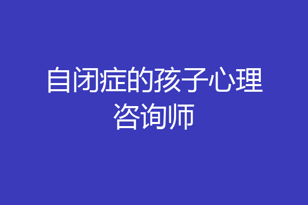 自闭症的孩子心理咨询师