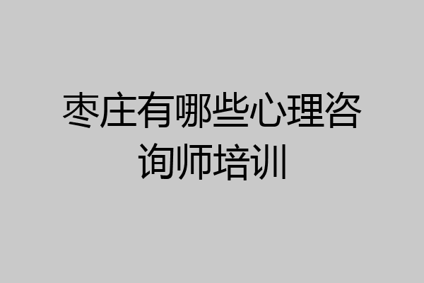 枣庄有哪些心理咨询师培训