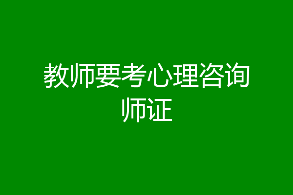 教师要考心理咨询师证