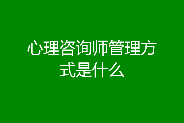 心理咨询师管理方式是什么