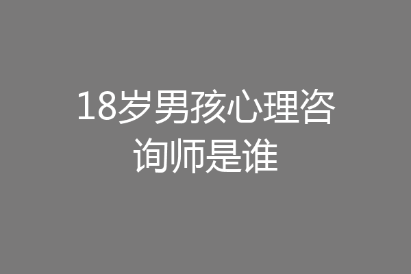 18岁男孩心理咨询师是谁