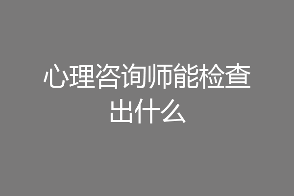 心理咨询师能检查出什么