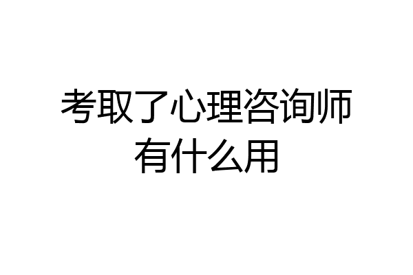 考取了心理咨询师有什么用