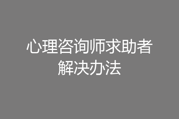 心理咨询师求助者解决办法
