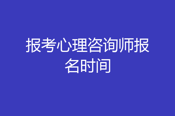 报考心理咨询师报名时间