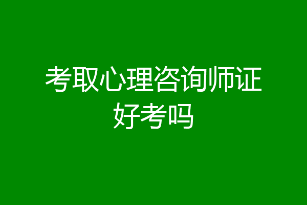 考取心理咨询师证好考吗