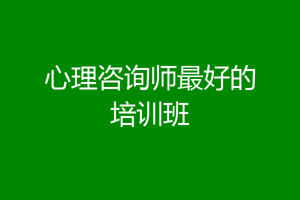 心理咨询师最好的培训班