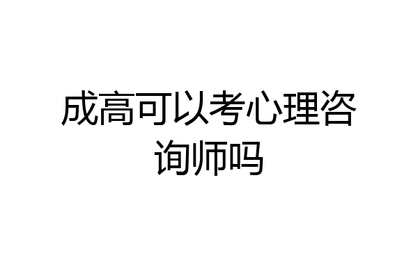成高可以考心理咨询师吗