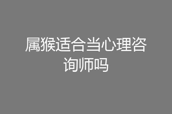 属猴适合当心理咨询师吗