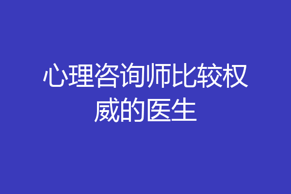 心理咨询师比较权威的医生