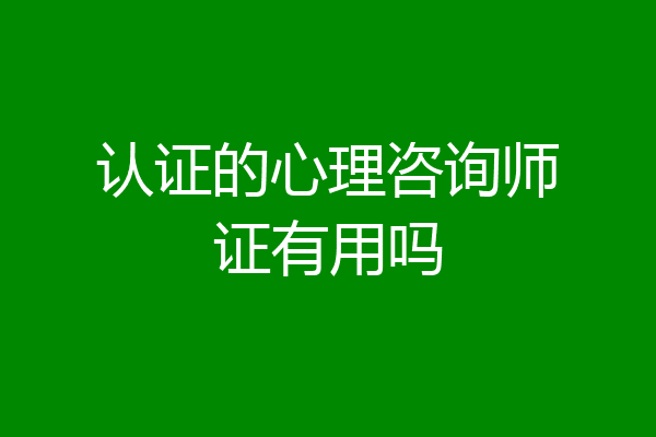 认证的心理咨询师证有用吗
