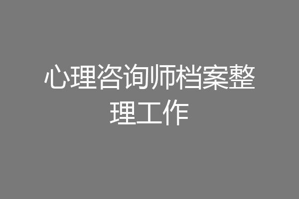心理咨询师档案整理工作